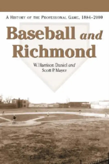 Baseball and Richmond: A History of the Professional Game, 1884-2000 by W. Harrison Daniel, Scott P. Mayer