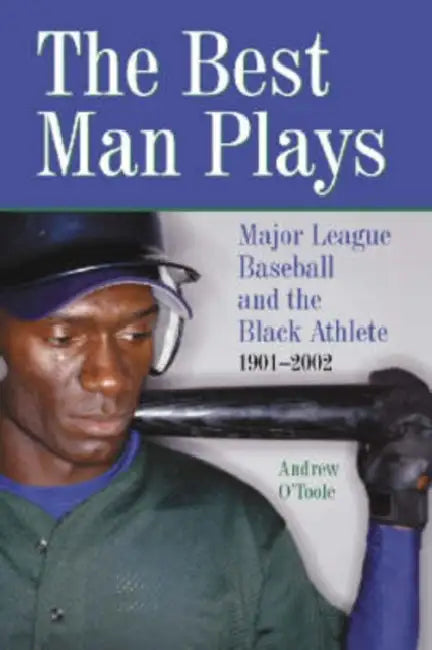 The Best Man Plays: Major League Baseball and the Black Athlete, 1901-2002 by Andrew O'Toole