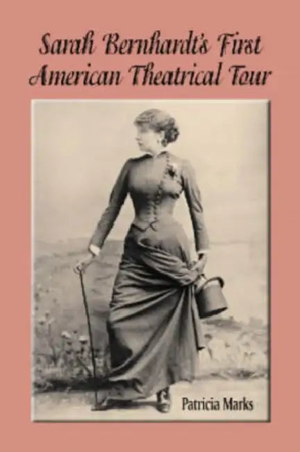 Sarah Bernhardt's First American Theatrical Tour, 1880-1881 by Patricia Marks