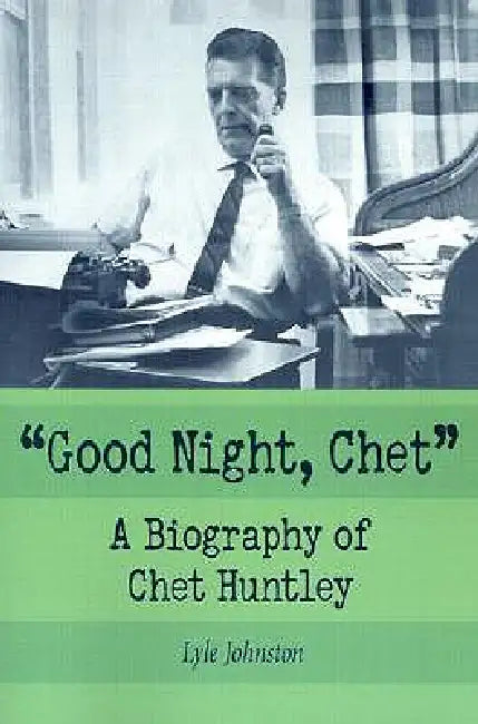 Good Night, Chet: A Biography of Chet Huntley by Lyle Johnston