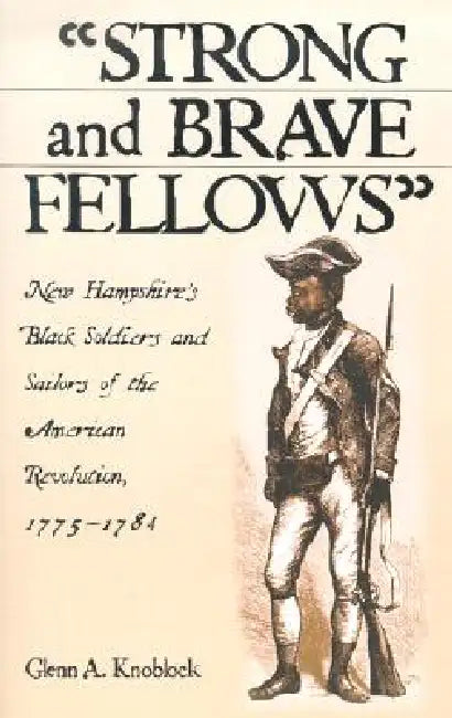 Strong and Brave Fellows: New Hampshire's Black Soldiers and Sailors of the American Revolution, 1775-1784 by Glenn A. Knoblock
