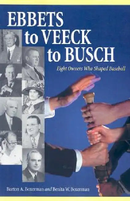 Ebbets to Veeck to Busch: Eight Owners Who Shaped Baseball by Burton A. Boxerman, Benita W. Boxerman