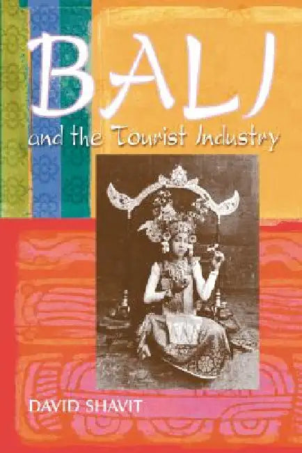 Bali and the Tourist Industry: A History, 1906-1942 by David Shavit
