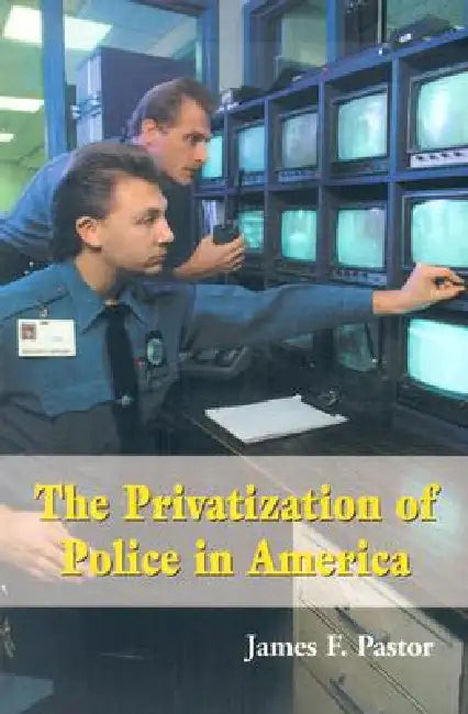 The Privatization of Police in America: An Analysis and Case Study by James F. Pastor