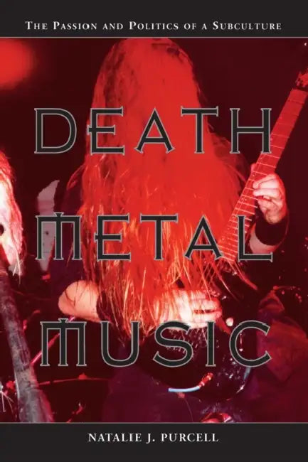 Death Metal Music: The Passion and Politics of a Subculture by Natalie J. Purcell