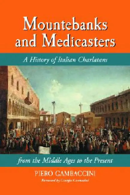 Mountebanks and Medicasters: A History of Italian Charlatans from the Middle Ages to the Present by Piero Gambaccini