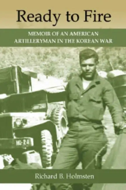 Ready to Fire: Memoir of an American Artilleryman in the Korean War by Richard B. Holmsten