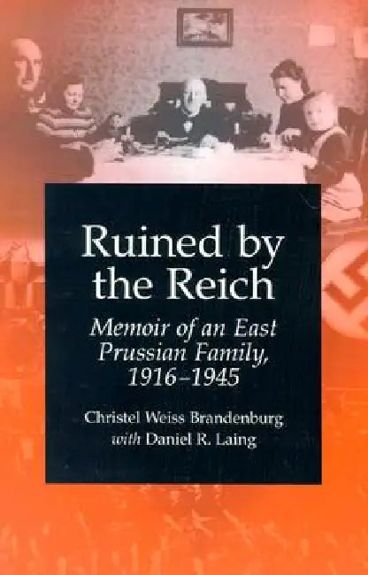 Ruined by the Reich: Memoir of an East Prussian Family, 1916-1945 by Christel Weiss Brandenburg, Daniel R. Laing