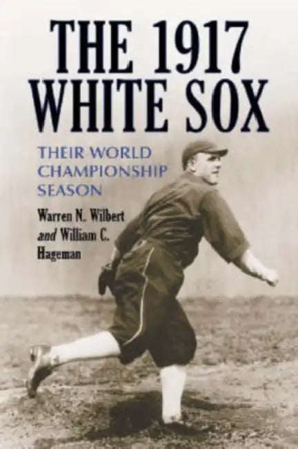 The 1917 White Sox: Their World Championship Season by Warren N. Wilbert, William C. Hageman
