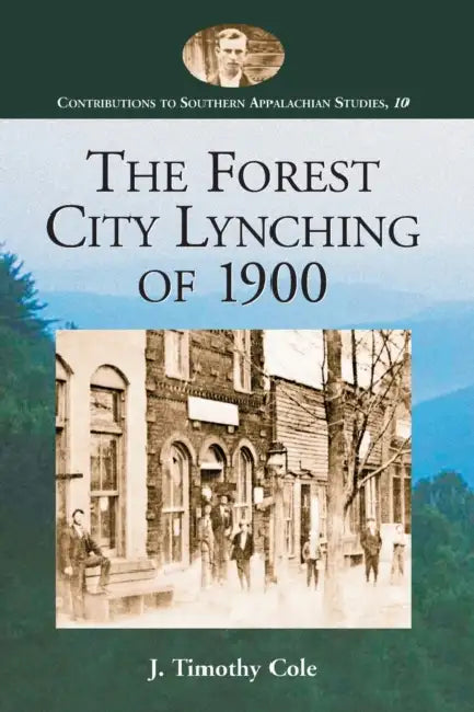 The Forest City Lynching of 1900: Populism, Racism, and White Supremacy in Rutherford County, North Carolina by J. Timothy Cole