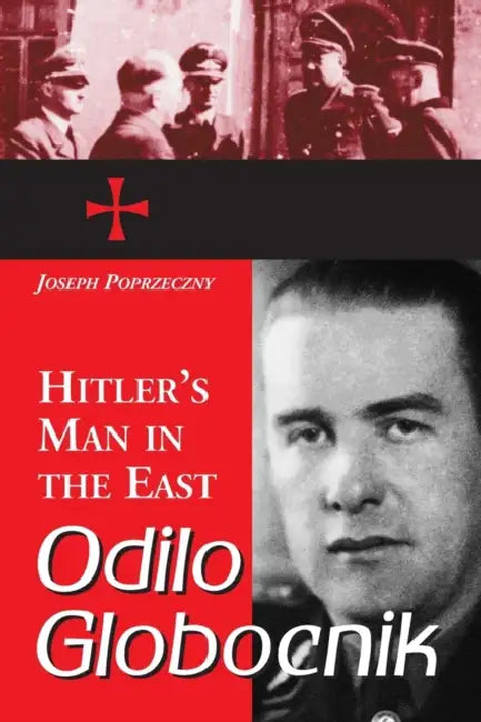 Odilo Globocnik, Hitler's Man in the East by Joseph Poprzeczny