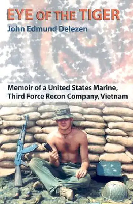 Eye of the Tiger: Memoir of a United States Marine, Third Force Recon Company, Vietnam by John Edmund Delezen