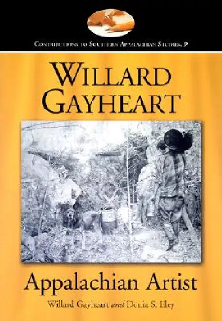 Willard Gayheart, Appalachian Artist by Willard Gayheart, Donia S. Eley