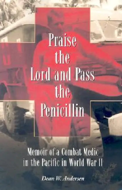 Praise the Lord and Pass the Penicillin: Memoir of a Combat Medic in the Pacific in World War II by Dean W. Andersen