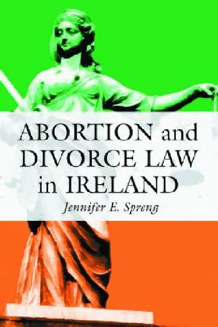 Abortion and Divorce Law in Ireland by Jennifer E. Spreng