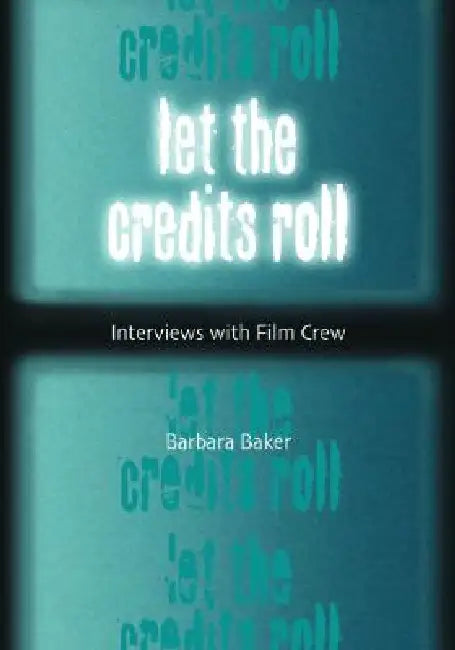 Let the Credits Roll: Interviews with Film Crew by Barbara Baker