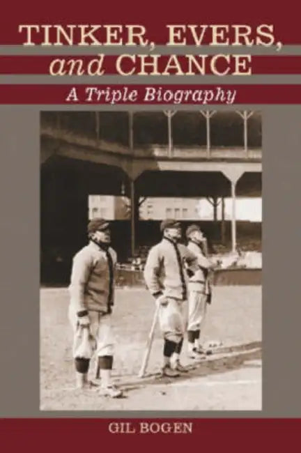 Tinker, Evers, and Chance: A Triple Biography by Gil Bogen