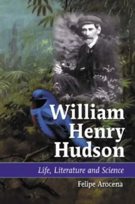 William Henry Hudson: Life, Literature and Science by Felipe Arocena