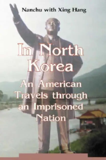 In North Korea: An American Travels Through an Imprisoned Nation by Nanchu, Xing Hang