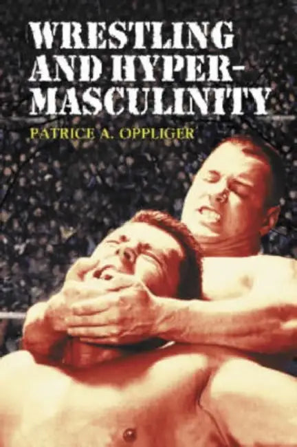 Wrestling and Hypermasculinity by Patrice A. Oppliger