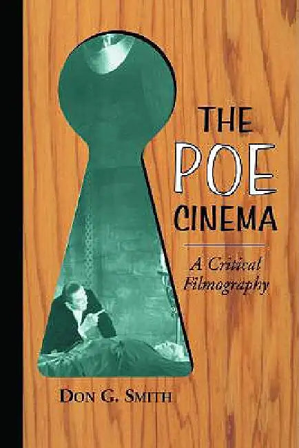 The Poe Cinema: A Critical Filmography of Theatrical Releases Based on the Works of Edgar Allan Poe by Don G. Smith