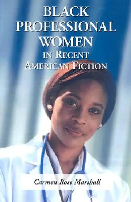Black Professional Women in Recent American Fiction by Carmen Rose Marshall