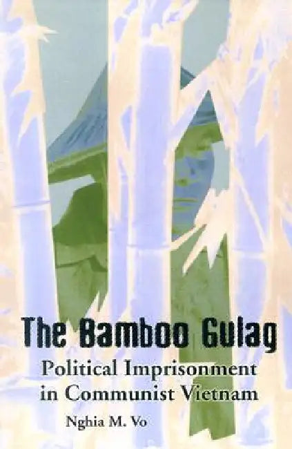 The Bamboo Gulag: Political Imprisonment in Communist Vietnam by Nghia M. Vo