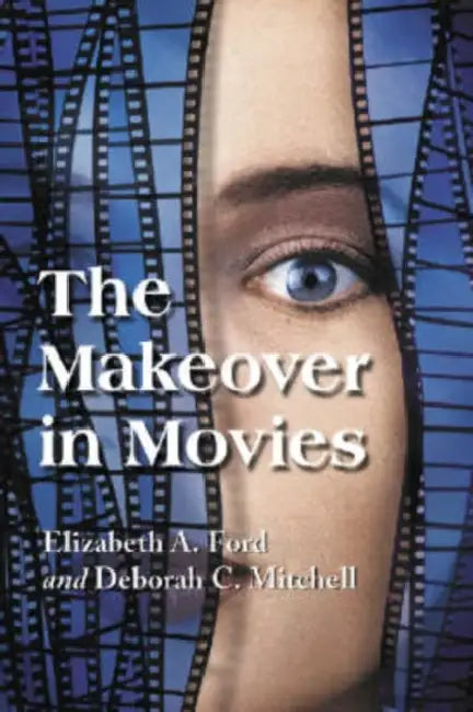 The Makeover in Movies: Before and After in Hollywood Films, 1941-2002 by Elizabeth A. Ford, Deborah C. Mitchell