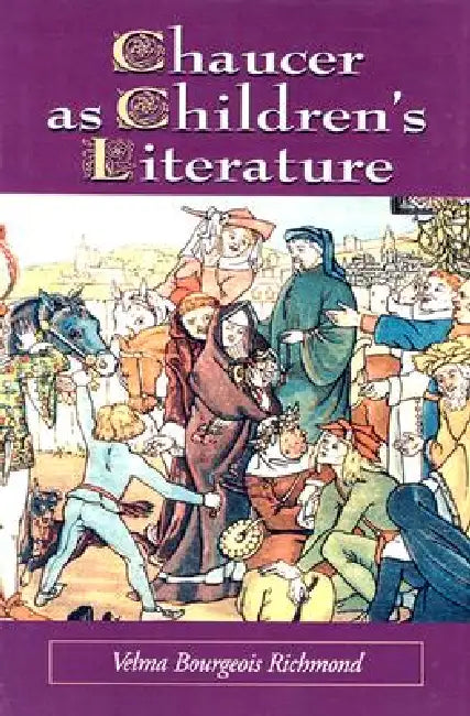 Chaucer as Children's Literature: Retellings from the Victorian and Edwardian Eras by Velma Bourgeois Richmond