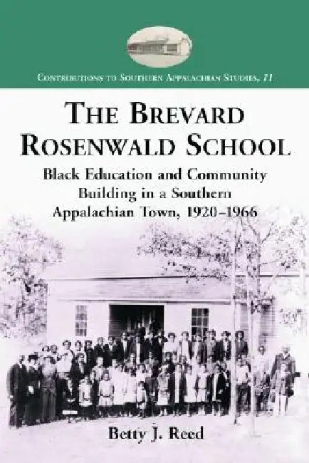 The Brevard Rosenwald School: Black Education and Community Building in a Southern Appalachian Town, 1920-1966 by Betty J. Reed