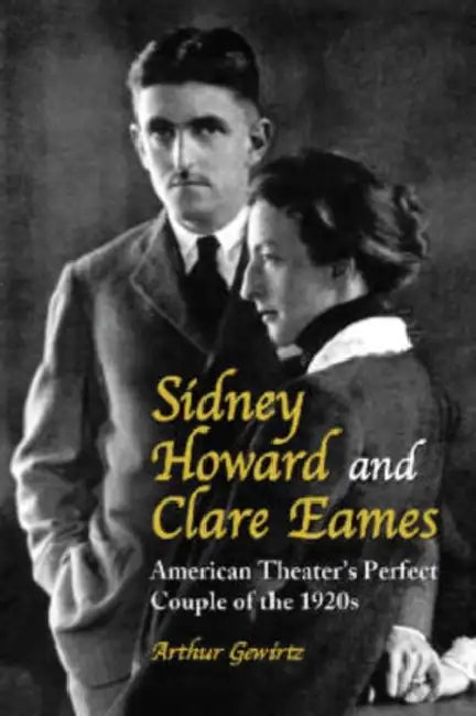 Sidney Howard and Clare Eames: American Theater's Perfect Couple of the 1920s by Arthur Gewirtz