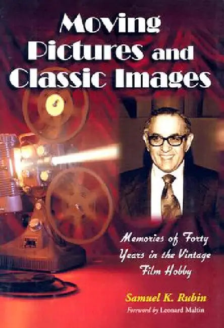 Moving Pictures and Classic Images: Memories of Forty Years in the Vintage Film Hobby by Samuel K. Rubin