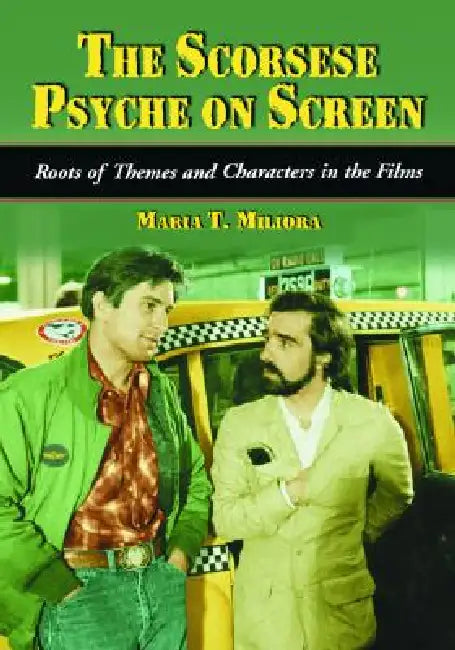 The Scorsese Psyche on Screen: Roots of Themes and Characters in the Films by Maria T. Miliora