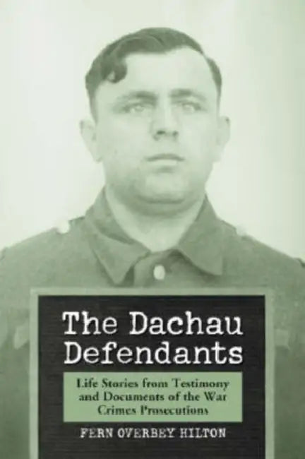 The Dachau Defendants: Life Stories from Testimony and Documents of the War Crimes Prosecutions by Fern Overbey Hilton