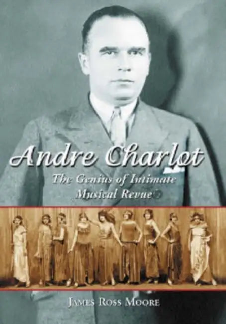 Andre Charlot: The Genius of Intimate Musical Revue by James Ross Moore
