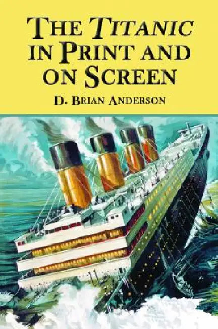 The Titanic in Print and on Screen: An Annotated Guide to Books, Films, Television Shows and Other Media by D. Brian Anderson