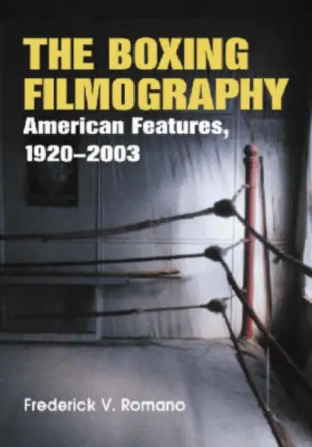 The Boxing Filmography: American Features, 1920-2003 by Frederick V. Romano