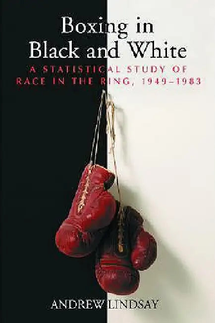 Boxing in Black and White: A Statistical Study of Race in the Ring, 1949-1983 by Andrew Lindsay
