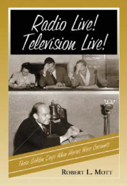 Radio Live! Television Live!: Those Golden Days When Horses Were Coconuts by Robert L. Mott
