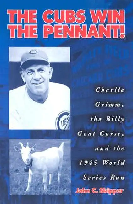 The Cubs Win the Pennant!: Charlie Grimm, the Billy Goat Curse, and the 1945 World Series Run by John C. Skipper