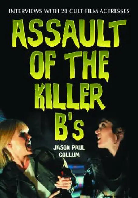 Assault of the Killer B's: Interviews with 20 Cult Film Actresses by Jason Paul Collum