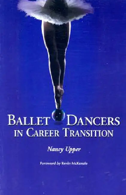 Ballet Dancers in Career Transition: Sixteen Success Stories by Nancy Upper