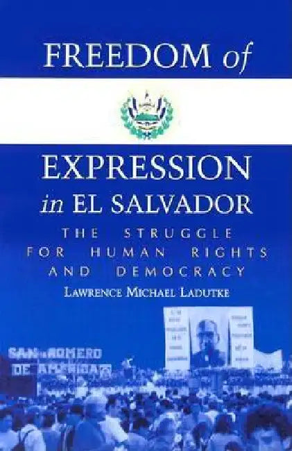 Freedom of Expression in El Salvador: The Struggle for Human Rights and Democracy by Lawrence Michael Ladutke