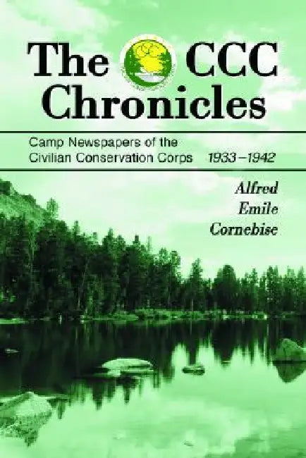 The CCC Chronicles: Camp Newspapers of the Civilian Conservation Corps, 1933-1942 by Alfred Emile Cornebise