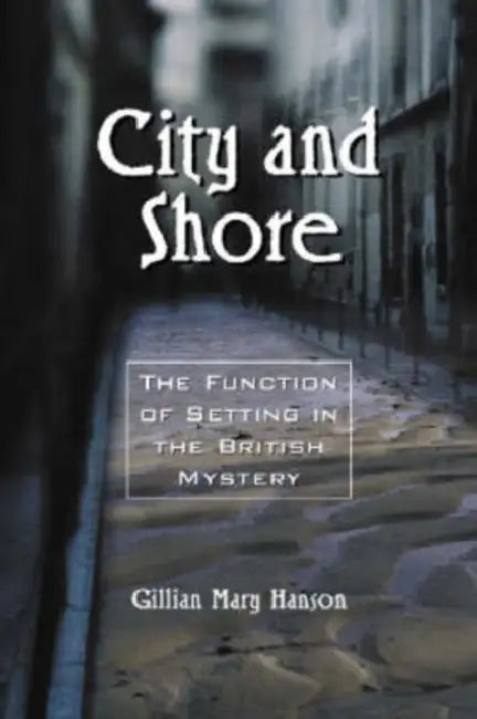 City and Shore: The Function of Setting in the British Mystery by Gillian Mary Hanson