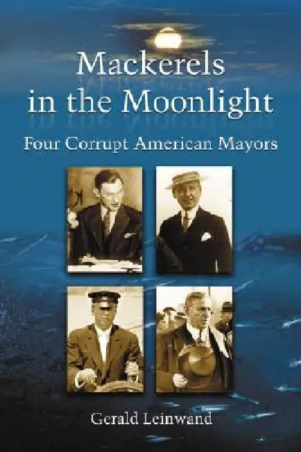 Mackerels in the Moonlight: Four Corrupt American Mayors by Gerald Leinwand