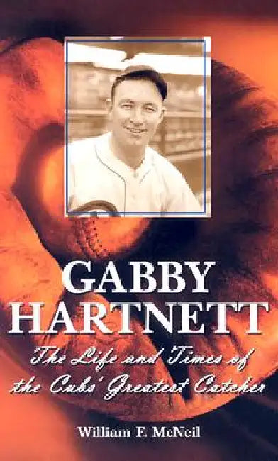 Gabby Hartnett: The Life and Times of the Cubs' Greatest Catcher by William F. McNeil