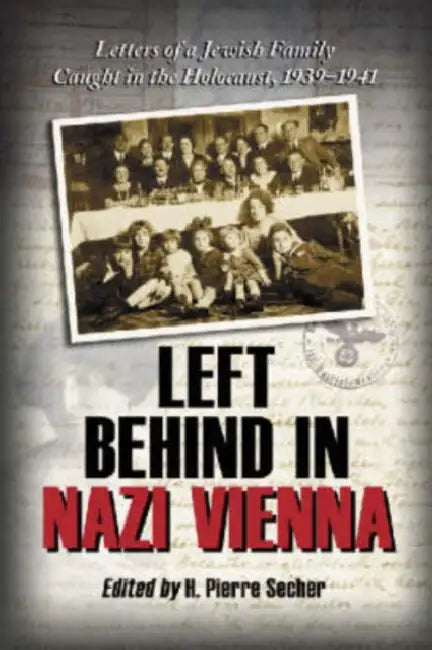 Left Behind in Nazi Vienna: Letters of a Jewish Family Caught in the Holocaust, 1939-1941 by H. Pierre Secher