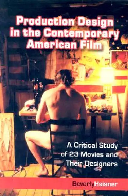 Production Design in the Contemporary American Film: A Critical Study of 23 Movies and Their Designers by Beverly Heisner