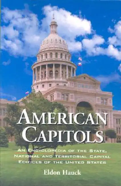 American Capitols: An Encyclopedia of the State, National and Territorial Capital Edifices of the United States by Eldon Hauck